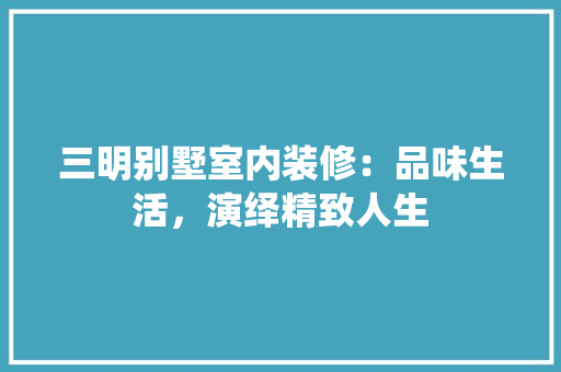 三明别墅室内装修：品味生活，演绎精致人生 现代风格装饰