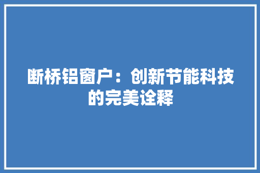 断桥铝窗户：创新节能科技的完美诠释 室内设计