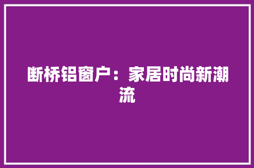 断桥铝窗户：家居时尚新潮流 室内设计