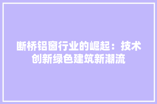 断桥铝窗行业的崛起：技术创新绿色建筑新潮流 室内设计
