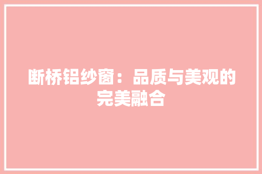 断桥铝纱窗：品质与美观的完美融合 室内设计