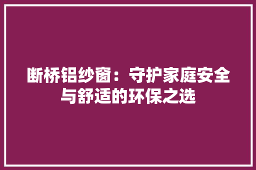 断桥铝纱窗：守护家庭安全与舒适的环保之选 室内设计