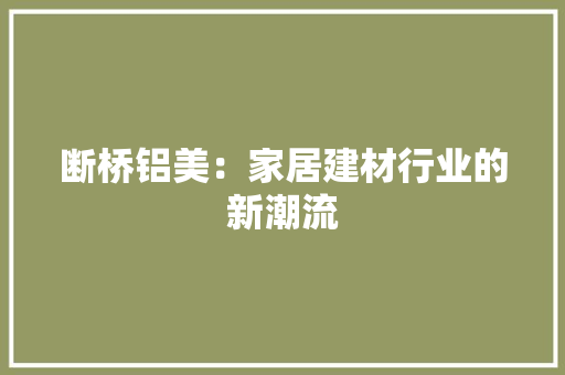 断桥铝美：家居建材行业的新潮流 室内设计