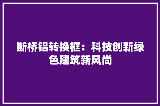 断桥铝转换框：科技创新绿色建筑新风尚 室内设计