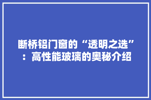断桥铝门窗的“透明之选”：高性能玻璃的奥秘介绍 室内设计