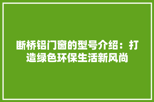 断桥铝门窗的型号介绍：打造绿色环保生活新风尚 室内设计