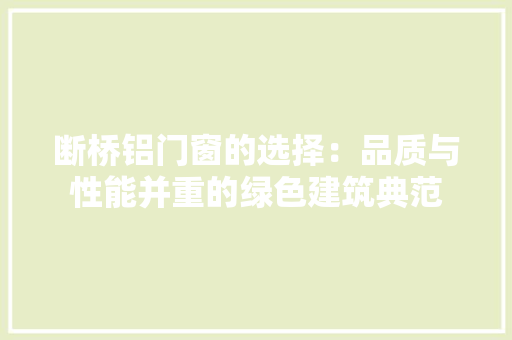 断桥铝门窗的选择：品质与性能并重的绿色建筑典范 室内设计
