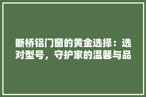 断桥铝门窗的黄金选择：选对型号，守护家的温馨与品质 室内设计