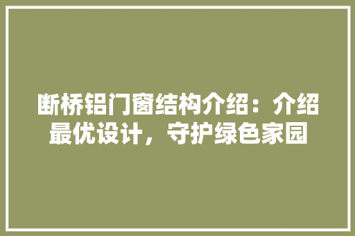 断桥铝门窗结构介绍：介绍最优设计，守护绿色家园 室内设计