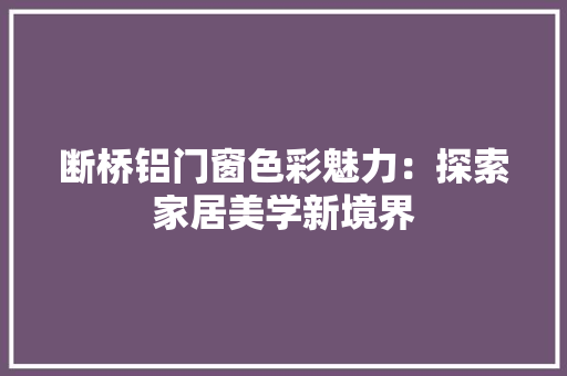 断桥铝门窗色彩魅力：探索家居美学新境界
