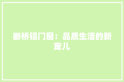 断桥铝门窗：品质生活的新宠儿 室内设计