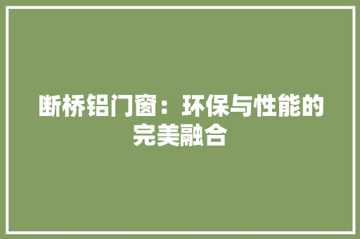 断桥铝门窗：环保与性能的完美融合