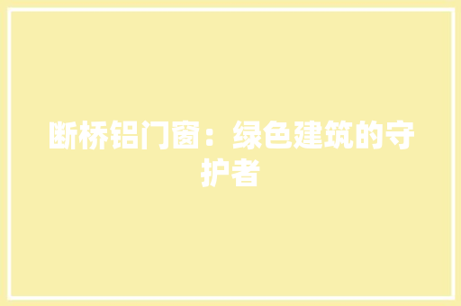 断桥铝门窗：绿色建筑的守护者 室内设计