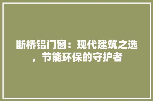 断桥铝门窗：现代建筑之选，节能环保的守护者