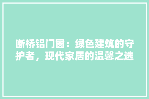 断桥铝门窗：绿色建筑的守护者，现代家居的温馨之选 室内设计