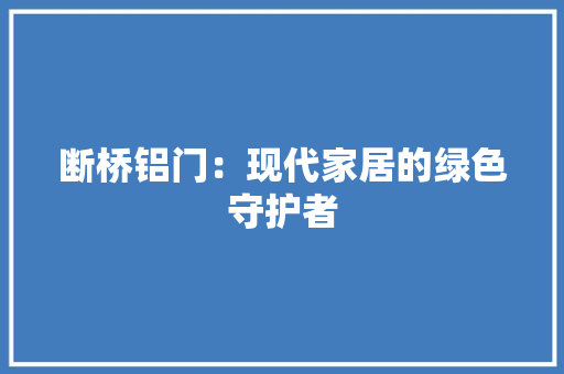 断桥铝门：现代家居的绿色守护者 室内设计