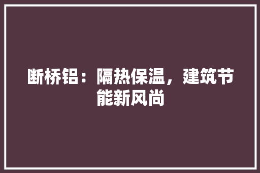 断桥铝：隔热保温，建筑节能新风尚 室内设计