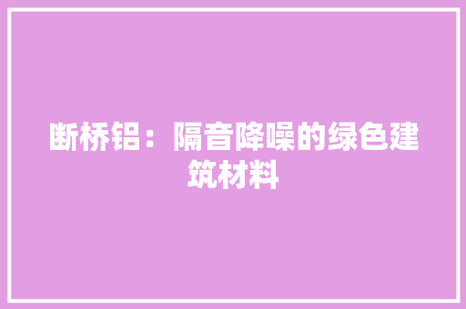 断桥铝：隔音降噪的绿色建筑材料 室内设计