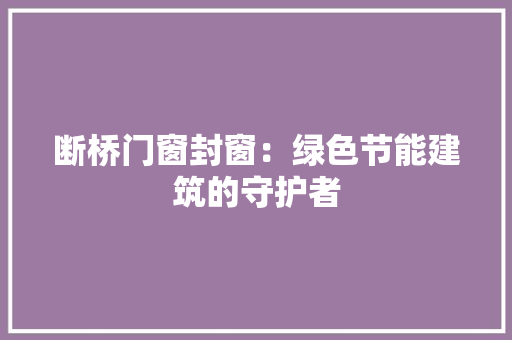 断桥门窗封窗：绿色节能建筑的守护者 室内设计