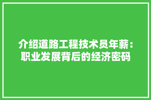 介绍道路工程技术员年薪：职业发展背后的经济密码 家居装修