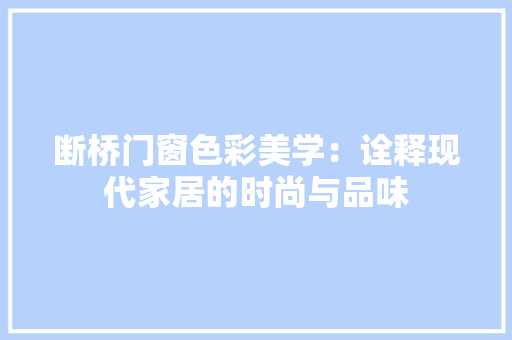 断桥门窗色彩美学：诠释现代家居的时尚与品味 室内设计