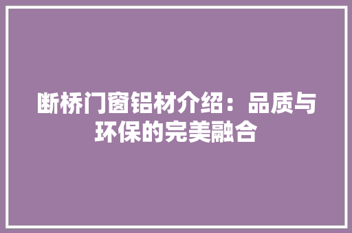 断桥门窗铝材介绍：品质与环保的完美融合