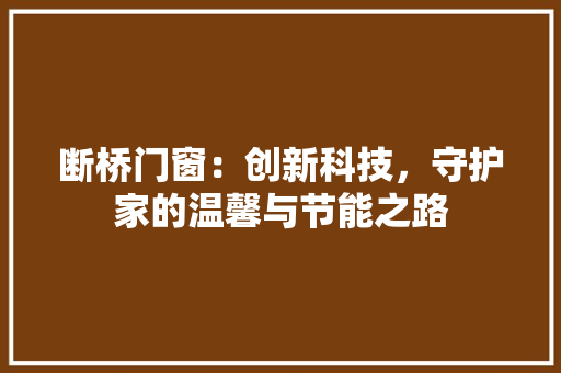 断桥门窗：创新科技，守护家的温馨与节能之路 室内设计