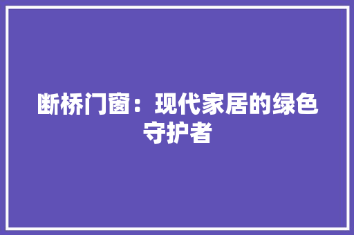 断桥门窗：现代家居的绿色守护者 室内设计