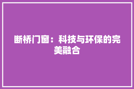 断桥门窗：科技与环保的完美融合 室内设计