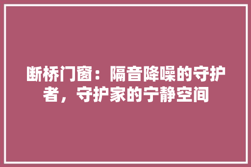 断桥门窗：隔音降噪的守护者，守护家的宁静空间 室内设计