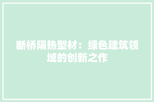 断桥隔热型材：绿色建筑领域的创新之作 室内设计