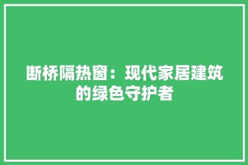 断桥隔热窗：现代家居建筑的绿色守护者 室内设计