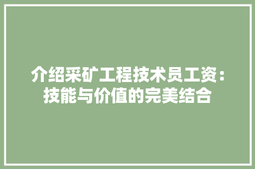 介绍采矿工程技术员工资：技能与价值的完美结合 家居装修