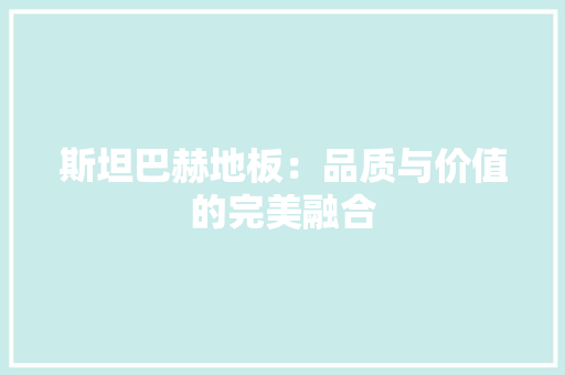 斯坦巴赫地板：品质与价值的完美融合 室内设计