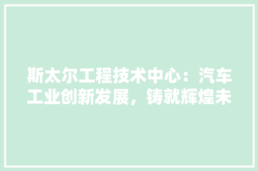 斯太尔工程技术中心：汽车工业创新发展，铸就辉煌未来 室内设计