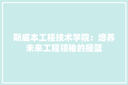 斯威本工程技术学院：培养未来工程领袖的摇篮 室内设计