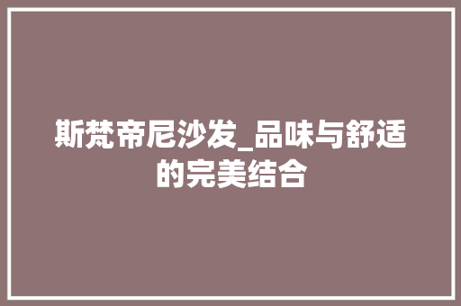 斯梵帝尼沙发_品味与舒适的完美结合 室内设计
