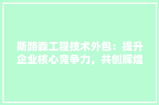 斯路森工程技术外包：提升企业核心竞争力，共创辉煌未来 室内设计