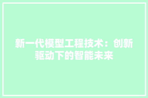 新一代模型工程技术：创新驱动下的智能未来