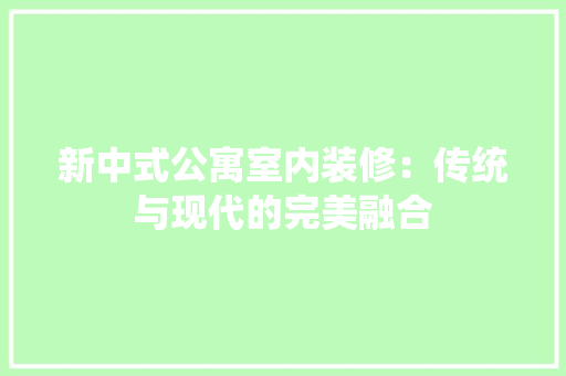 新中式公寓室内装修：传统与现代的完美融合 室内设计