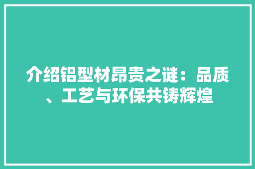 介绍铝型材昂贵之谜：品质、工艺与环保共铸辉煌 家居装修