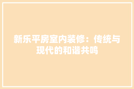 新乐平房室内装修：传统与现代的和谐共鸣