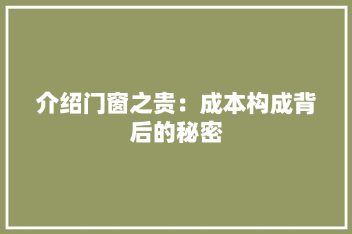 介绍门窗之贵：成本构成背后的秘密 家居装修