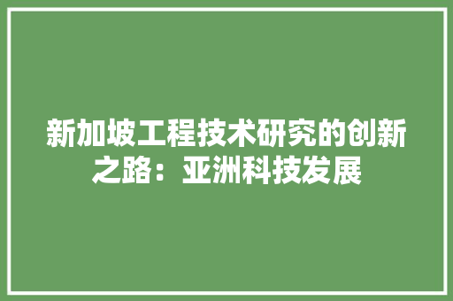 新加坡工程技术研究的创新之路：亚洲科技发展