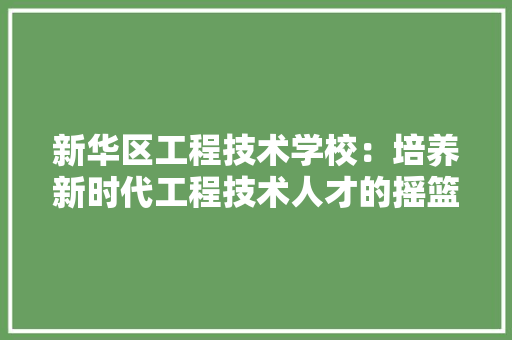新华区工程技术学校：培养新时代工程技术人才的摇篮 室内设计
