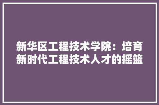 新华区工程技术学院：培育新时代工程技术人才的摇篮 室内设计