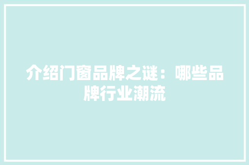 介绍门窗品牌之谜：哪些品牌行业潮流