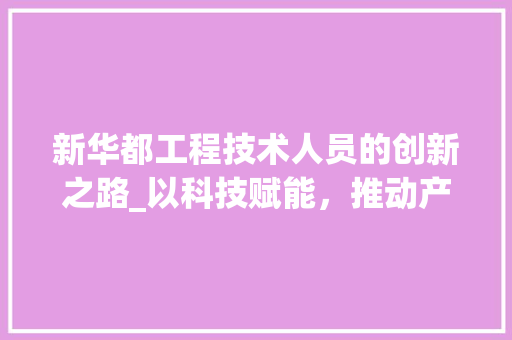 新华都工程技术人员的创新之路_以科技赋能，推动产业发展 室内设计