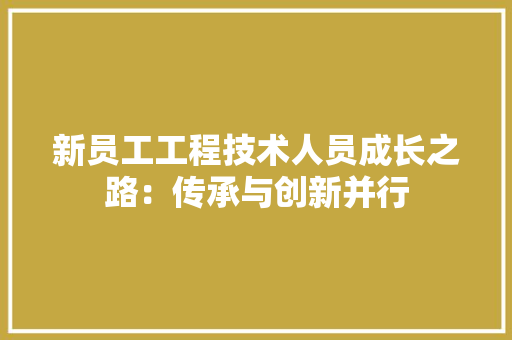 新员工工程技术人员成长之路：传承与创新并行 室内设计