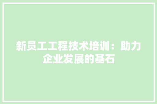 新员工工程技术培训：助力企业发展的基石 室内设计